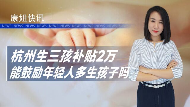 杭州生三孩补贴2万,有用吗?年轻人为何不愿生娃,3个原因很现实