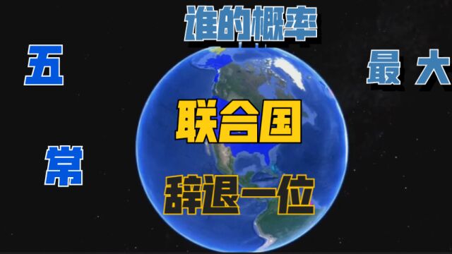 联合国如果要辞退一位,五大常任理事国中,谁中奖的概率最大?