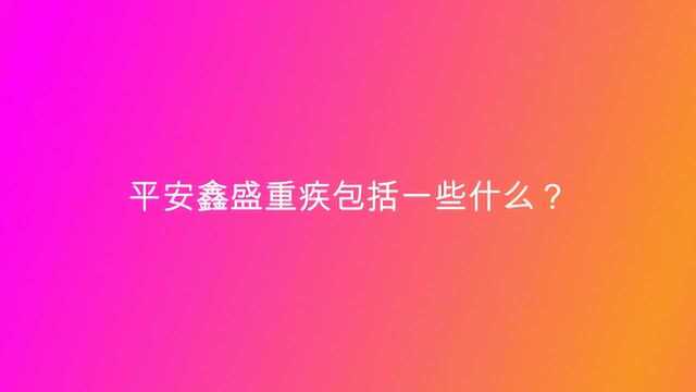 平安鑫盛重疾包括一些什么?