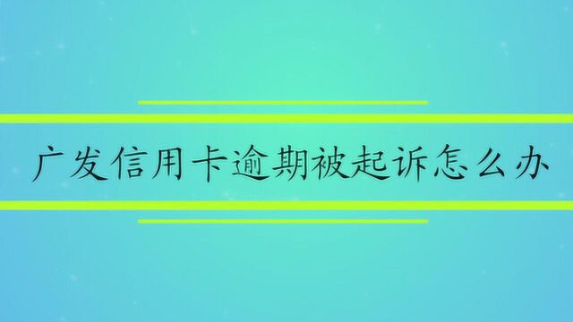 广发信用卡逾期被起诉怎么办