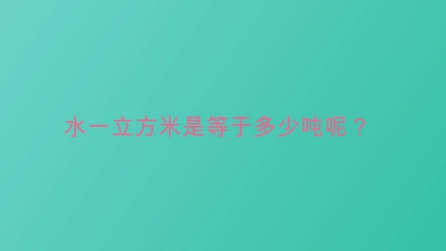 水一立方米是等于多少吨呢?