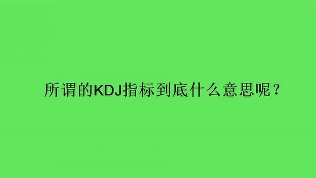 所谓的KDJ指标到底什么意思呢?