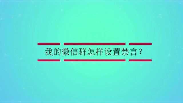 我的微信群怎样设置禁言?