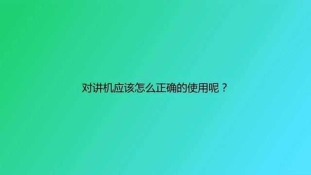 对讲机应该怎么正确的使用呢?