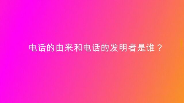 电话的由来和电话的发明者是谁?