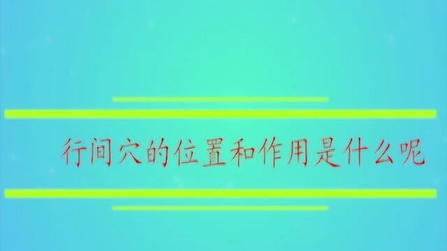 行间穴的位置和作用是什么呢