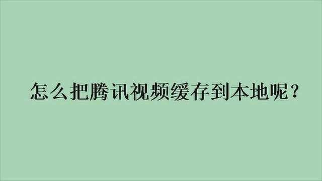 怎么把腾讯视频缓存到本地呢?