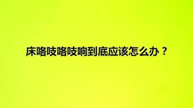 床咯吱咯吱响到底应该怎么办?