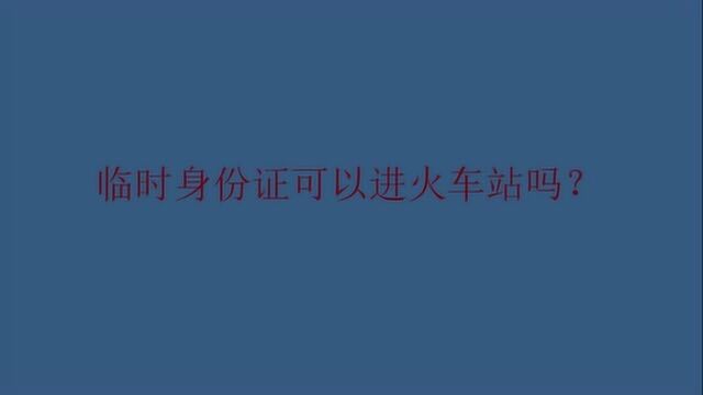 临时身份证可以进火车站吗?