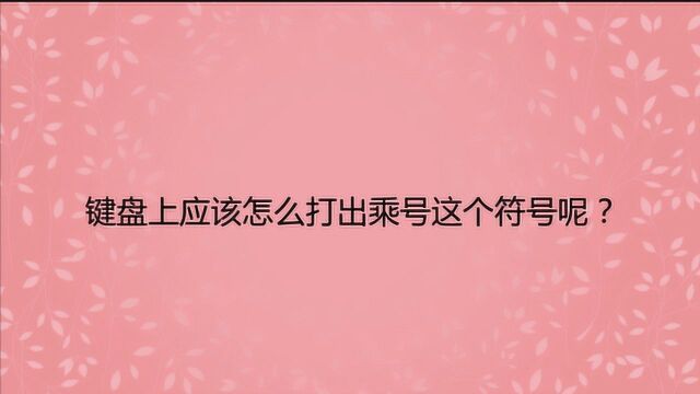 键盘上应该怎么打出乘号这个符号呢?