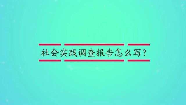 社会实践调查报告怎么写?