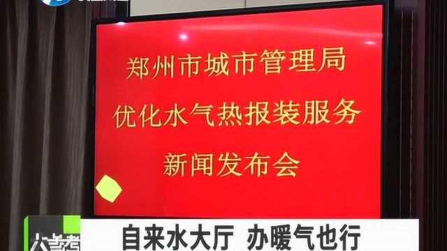 一站式服务,郑州市自来水大厅也能办暖气和燃气业务!