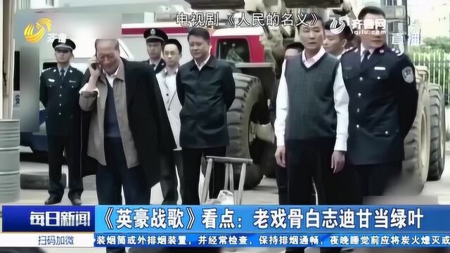 《英豪战歌》正在热播 寻找看点:老戏骨演员白志迪甘愿充当绿叶