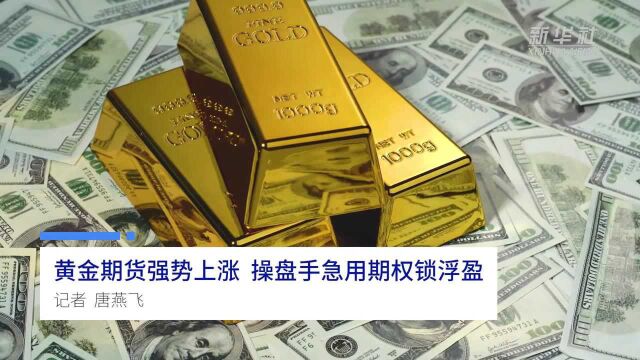 中国财富报道|黄金期货强势上涨 操盘手急用期权锁浮盈