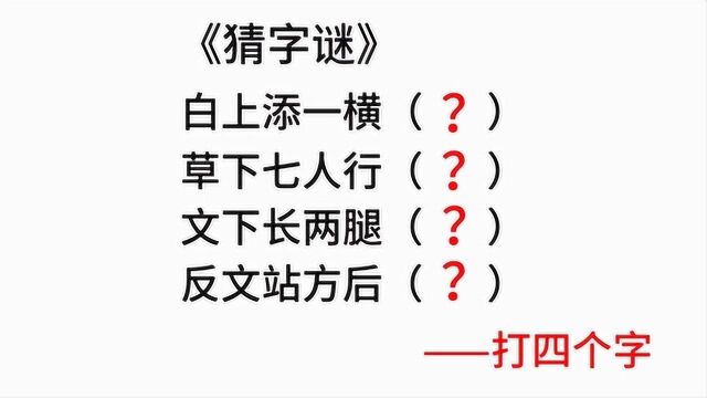 四个字谜:白上添一横,草下七人行,文下长两腿,反文站方后!