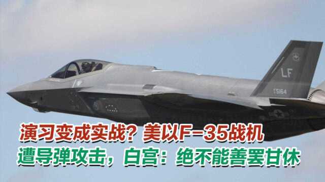 演习变成实战?美以F35战机遭导弹攻击,白宫:绝不能善罢甘休