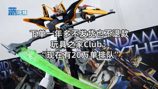 下单一年多不发货也不退款 玩具之家Club:“现在有20万单排队”