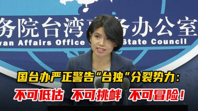 国台办严正警告“台独”分裂势力:不可低估,不可挑衅,不可冒险