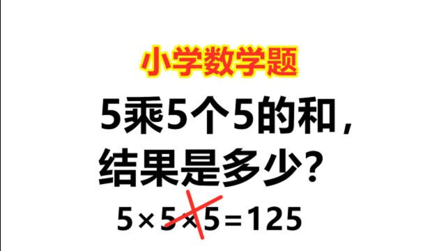 5乘5个5的和,结果是几?学生答5*5*5=125被判错