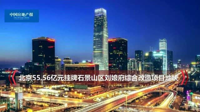 北京55.56亿元挂牌石景山区刘娘府综合改造项目地块