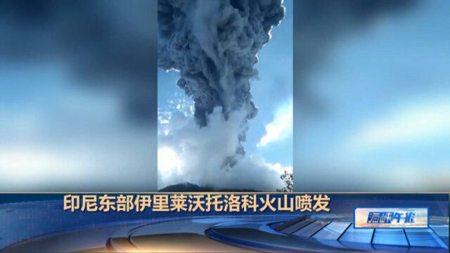 印尼东部伊里莱沃托洛科火山喷发,火山灰烟柱高达4000米