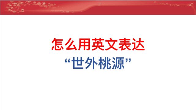 什么?“世外桃源”可以用英文这样表达?