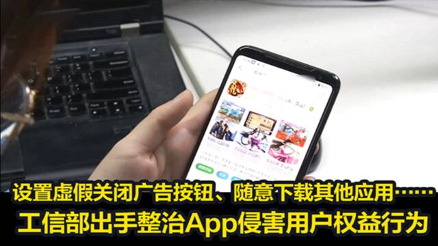 设置虚假关闭广告按钮、随意下载其他应用…工信部出手整治App侵权行为