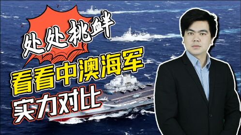 处处挑衅中国中澳海军实力对比澳大利亚海军一分钟都坚持不住