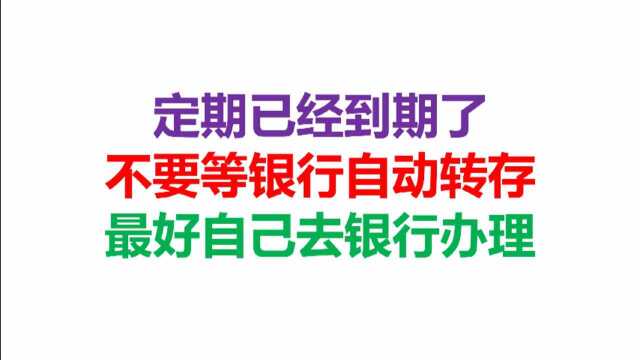 定期到期了,不要等银行自动转存,最好自己去银行办理