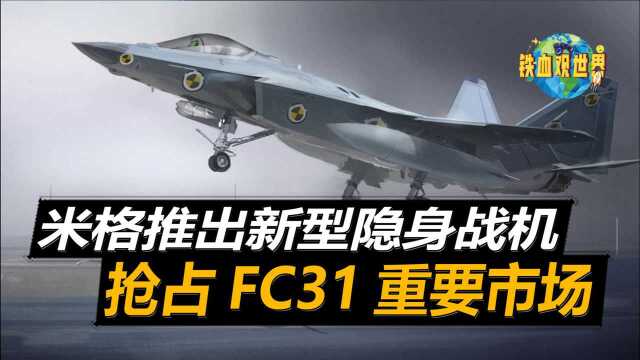 FC31遇到对手?俄罗斯米格公司推出新项目,打造全新隐身战斗机