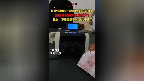 长沙岳麓区一小区给业主发红包，住房面积越大红包越大！业主：不用羡慕别人家的小区了