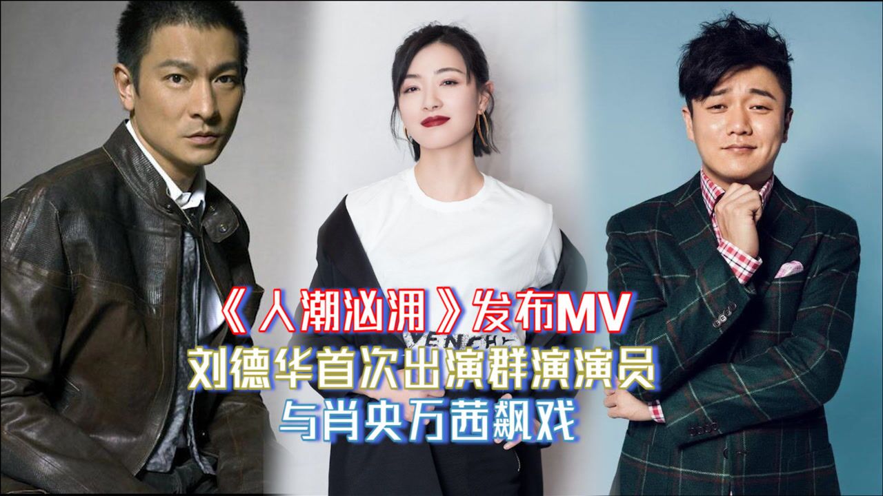 人潮汹涌发布mv刘德华首次出演群演演员与肖央万茜飙戏