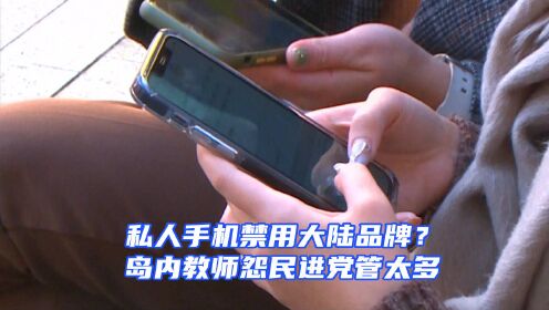 民进党当局实在管太多，禁止台湾教师私人手机使用大陆品牌？