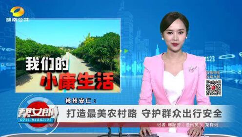 （我们的小康生活）郴州安仁：打造最美农村路，守护群众出行安全