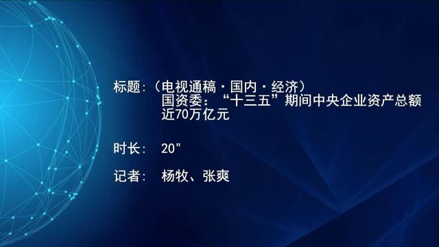 (电视通稿ⷥ›𝥆…ⷧ𛏦𕎩国资委:“十三五”期间中央企业资产总额近70万亿元