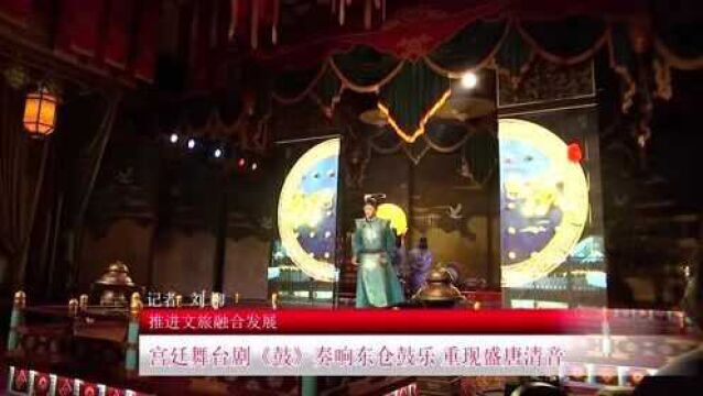 推进文旅融合发展 宫廷舞台剧《鼓》奏响东仓鼓乐 重现盛唐清音