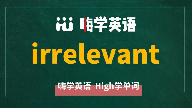 英语单词irrelevant是什么意思,同根词有吗,同近义词有哪些,相关短语呢,可以怎么使用,你知道吗