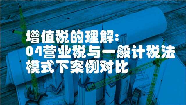 增值税的理解:营业税与一般计税法模式下案例对比