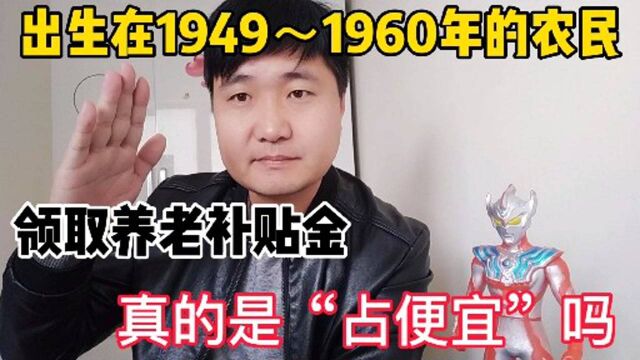 生于1949~1960年的农民,领取养老补贴金,怎么就成了占便宜了?