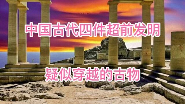 中国古代四件超前文物,疑似穿越