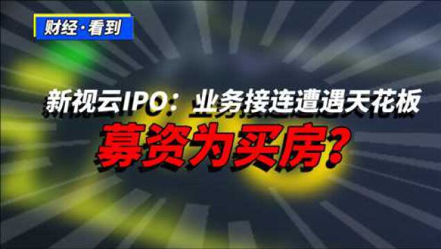 新视云IPO:业务接连遭遇天花板,募资为买房?