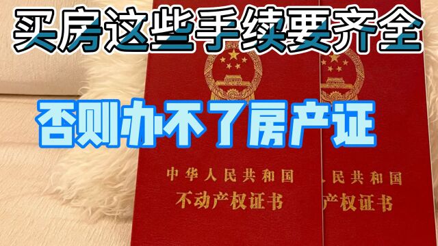 买房这些手续一定要齐全、否则办不了房产证