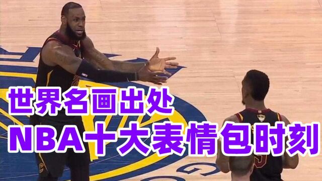 世界名画出处!NBA十大表情包时刻,炮哥阳奉阴违阿杜狂吹哈登