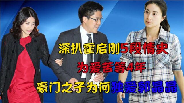 深扒霍启刚5段情史!为爱苦等4年,豪门之子为何独爱郭晶晶?