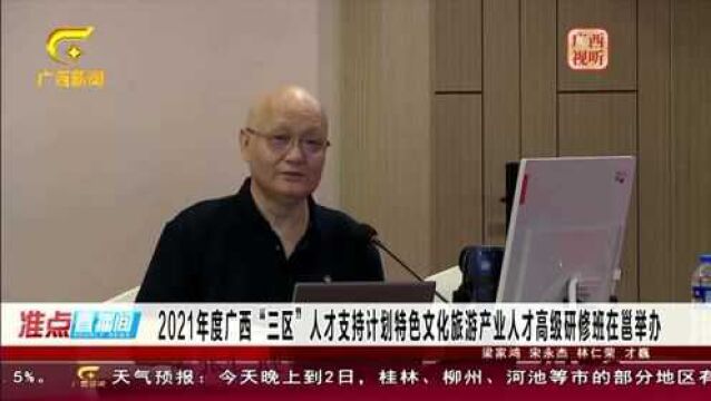 广西“三区”人才支持计划特色文化旅游产业人才高级研修班在邕举办