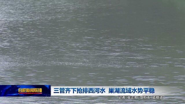 三管齐下抢排西河水 巢湖流域水势平稳