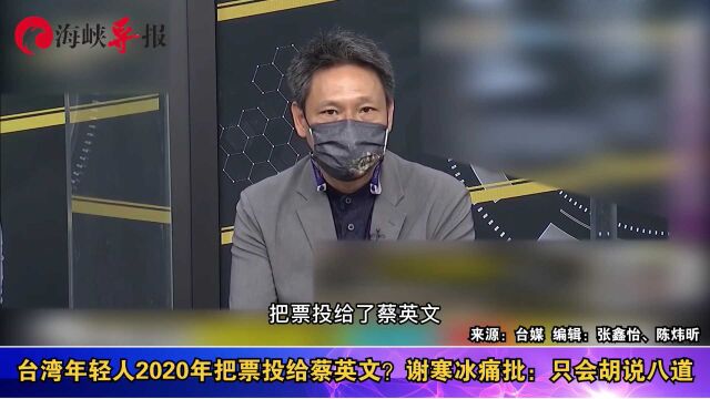 台湾年轻人2020把票投给蔡英文?谢寒冰痛批:只会胡说八道