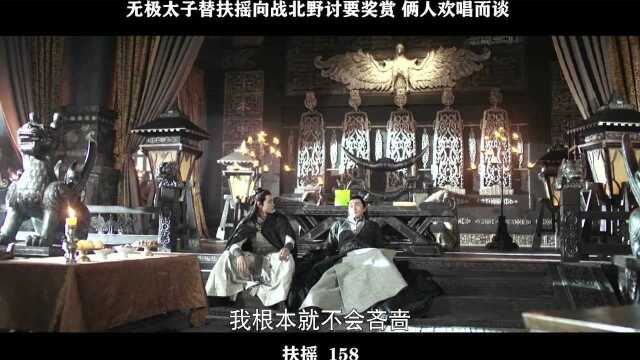 扶摇158,无极太子替扶摇向战北野讨要奖赏 俩人欢唱而谈 真是好基友