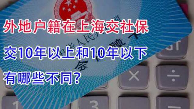 外地户籍在上海交社保!10年以上和10年以下,有哪些不同?