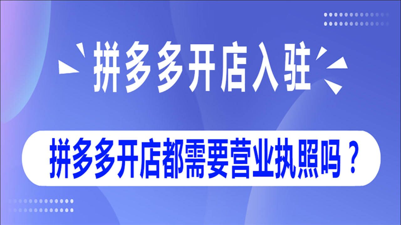 拼多多开店都需要营业执照吗?@浩初晨星腾讯视频}